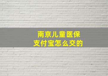 南京儿童医保支付宝怎么交的