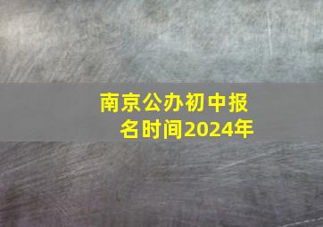 南京公办初中报名时间2024年