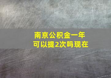 南京公积金一年可以提2次吗现在