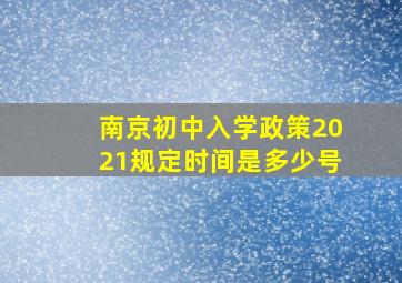 南京初中入学政策2021规定时间是多少号