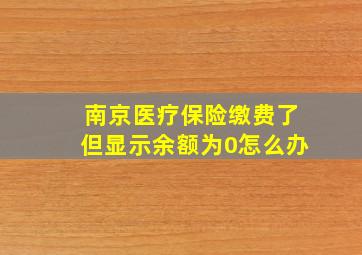 南京医疗保险缴费了但显示余额为0怎么办