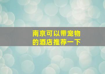 南京可以带宠物的酒店推荐一下