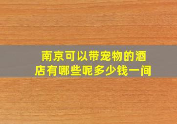 南京可以带宠物的酒店有哪些呢多少钱一间