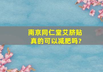 南京同仁堂艾脐贴真的可以减肥吗?