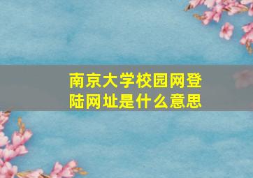 南京大学校园网登陆网址是什么意思