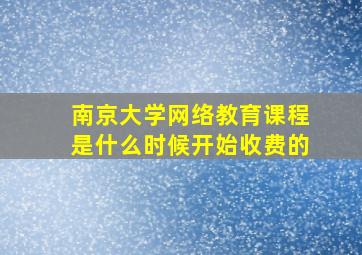 南京大学网络教育课程是什么时候开始收费的