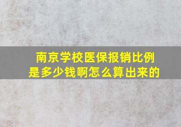 南京学校医保报销比例是多少钱啊怎么算出来的