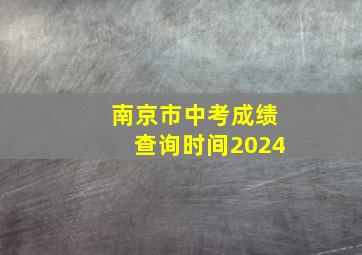 南京市中考成绩查询时间2024