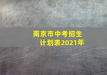 南京市中考招生计划表2021年