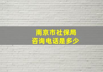 南京市社保局咨询电话是多少