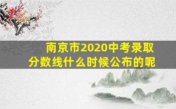 南京市2020中考录取分数线什么时候公布的呢