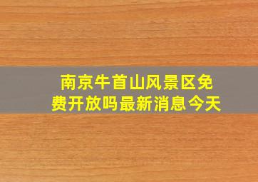 南京牛首山风景区免费开放吗最新消息今天