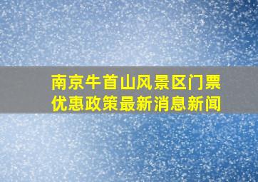 南京牛首山风景区门票优惠政策最新消息新闻