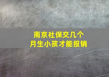 南京社保交几个月生小孩才能报销