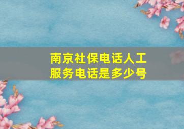 南京社保电话人工服务电话是多少号