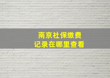 南京社保缴费记录在哪里查看