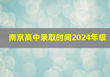 南京高中录取时间2024年级