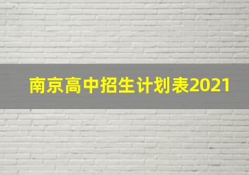 南京高中招生计划表2021