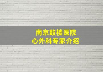 南京鼓楼医院心外科专家介绍