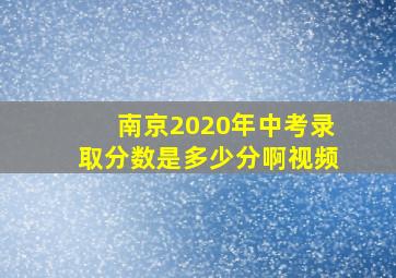 南京2020年中考录取分数是多少分啊视频