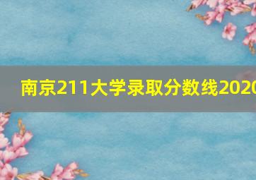 南京211大学录取分数线2020