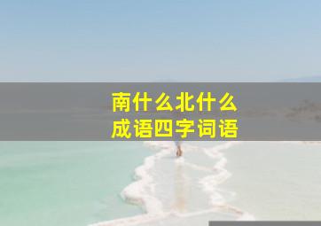 南什么北什么成语四字词语