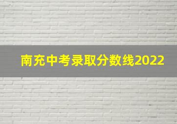 南充中考录取分数线2022