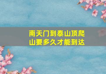 南天门到泰山顶爬山要多久才能到达