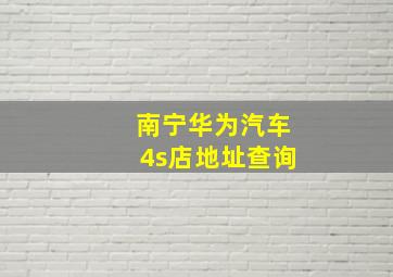 南宁华为汽车4s店地址查询