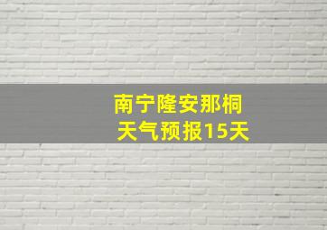 南宁隆安那桐天气预报15天