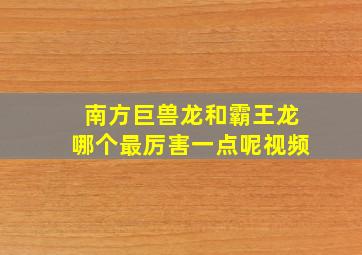 南方巨兽龙和霸王龙哪个最厉害一点呢视频