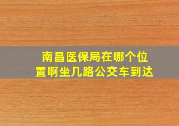 南昌医保局在哪个位置啊坐几路公交车到达