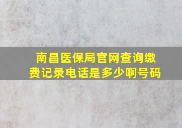 南昌医保局官网查询缴费记录电话是多少啊号码