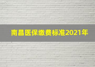 南昌医保缴费标准2021年