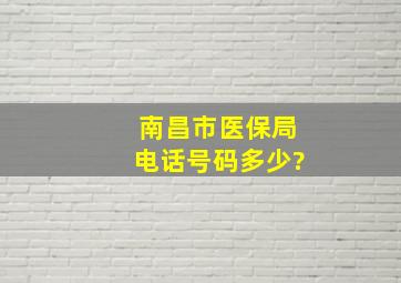 南昌市医保局电话号码多少?