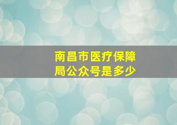 南昌市医疗保障局公众号是多少