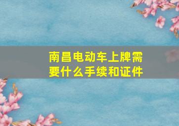 南昌电动车上牌需要什么手续和证件