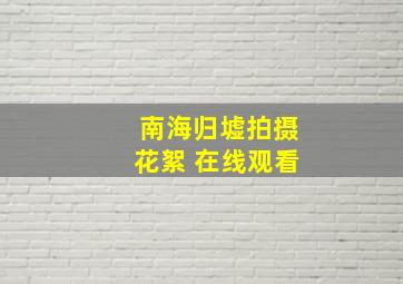 南海归墟拍摄花絮 在线观看