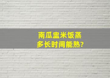 南瓜盅米饭蒸多长时间能熟?