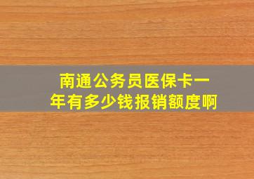 南通公务员医保卡一年有多少钱报销额度啊