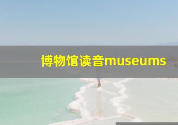 博物馆读音museums