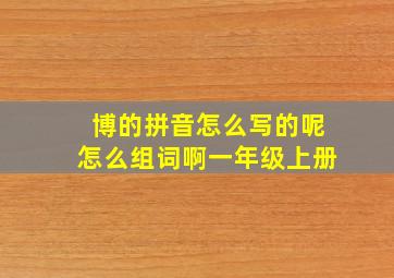 博的拼音怎么写的呢怎么组词啊一年级上册