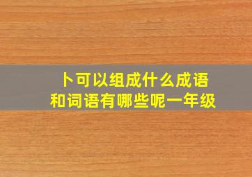 卜可以组成什么成语和词语有哪些呢一年级