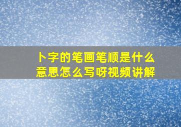 卜字的笔画笔顺是什么意思怎么写呀视频讲解