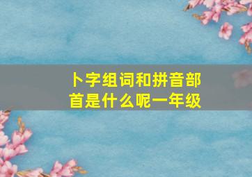 卜字组词和拼音部首是什么呢一年级