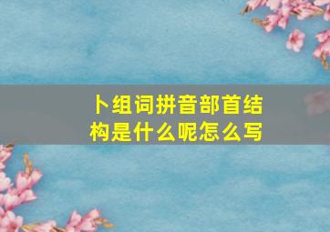 卜组词拼音部首结构是什么呢怎么写