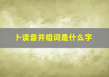 卜读音并组词是什么字