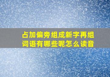 占加偏旁组成新字再组词语有哪些呢怎么读音