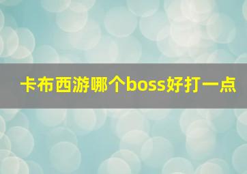 卡布西游哪个boss好打一点