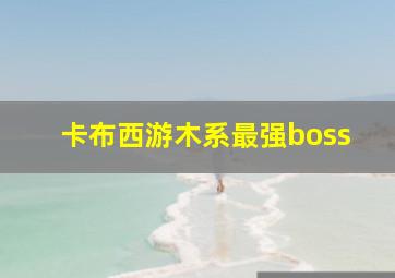 卡布西游木系最强boss